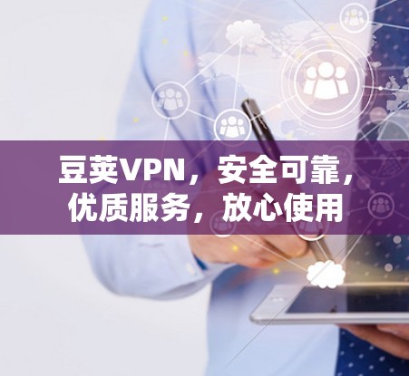 豆荚VPN，安全可靠，优质服务，放心使用