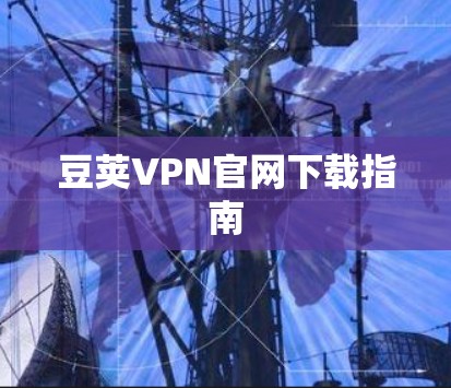 豆荚VPN官网下载指南