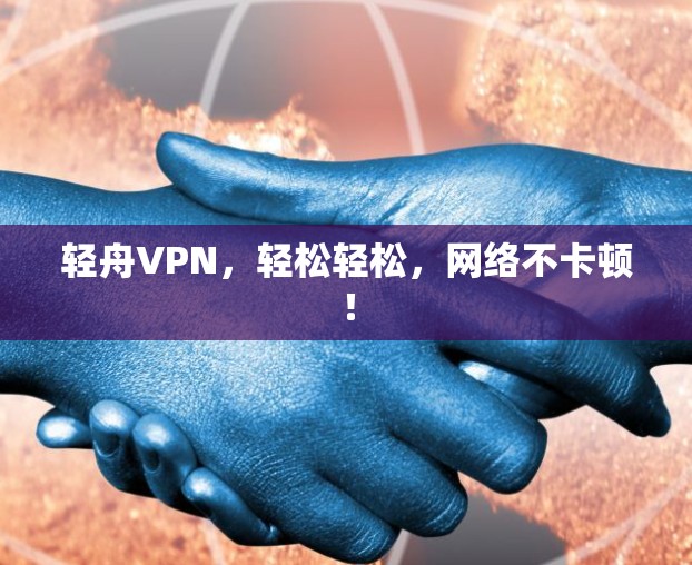 轻舟VPN，轻松轻松，网络不卡顿！