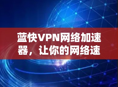 蓝快VPN网络加速器，让你的网络速度更快更轻松