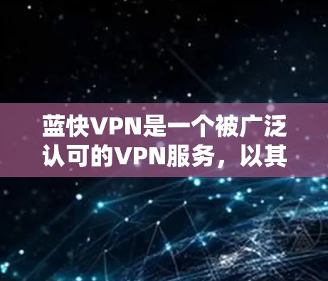 蓝快VPN是一个被广泛认可的VPN服务，以其安全、高效和易用性著称。以下是针对蓝快VPN的详细评测