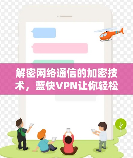 解密网络通信的加密技术，蓝快VPN让你轻松享受加密世界
