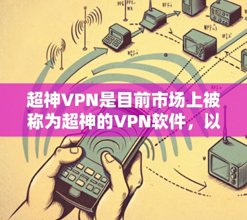 超神VPN是目前市场上被称为超神的VPN软件，以其强大的性能、安全性、多语言支持和便捷的使用体验而闻名。以下是关于超神VPN的详细介绍
