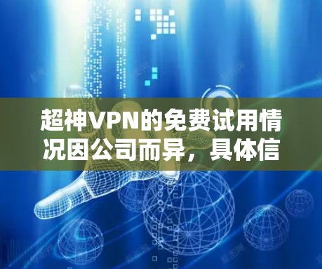 超神VPN的免费试用情况因公司而异，具体信息需关注具体的VPN提供商。以下是对不同情况的总结
