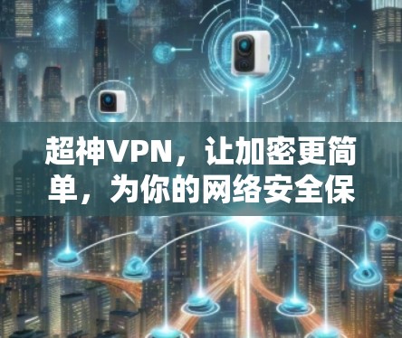 超神VPN，让加密更简单，为你的网络安全保驾护航！