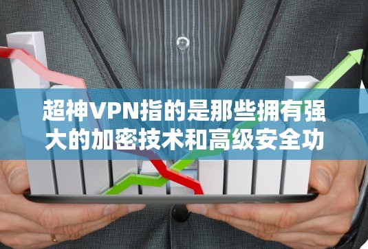 超神VPN指的是那些拥有强大的加密技术和高级安全功能的VPN服务。以下是对超神VPN的详细分析和建议