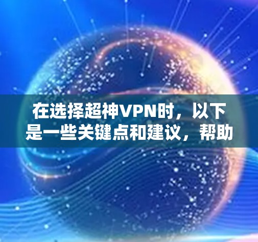 在选择超神VPN时，以下是一些关键点和建议，帮助你在网络环境中安全且高效地访问内容