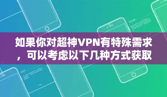 如果你对超神VPN有特殊需求，可以考虑以下几种方式获取超值优惠