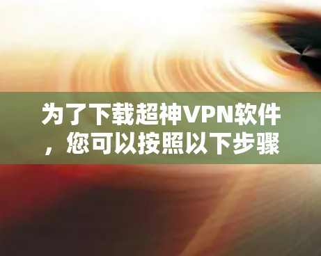 为了下载超神VPN软件，您可以按照以下步骤操作
