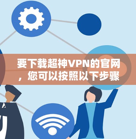 要下载超神VPN的官网，您可以按照以下步骤操作