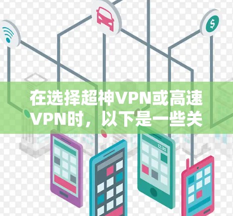 在选择超神VPN或高速VPN时，以下是一些关键步骤和建议，帮助你做出明智的决定