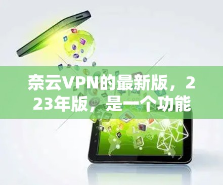 奈云VPN的最新版,223年版,是一个功能全面、安全可靠、用户体验良好的VPN服务,旨在为用户提供高效、安全的网络连接体验。以下是对该服务的主要功能和特点的详细介绍 奈云VPN的最新版,223年版,是一个功能全面、安全可靠、用户体验良好的VPN服务,旨在为用户提供高效、安全的网络连接体验。以下是对该服务的主要功能和特点的详细介绍