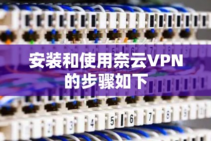 安装和使用奈云VPN的步骤如下