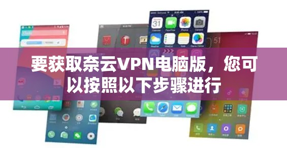 要获取奈云VPN电脑版,您可以按照以下步骤进行 要获取奈云VPN电脑版,您可以按照以下步骤进行