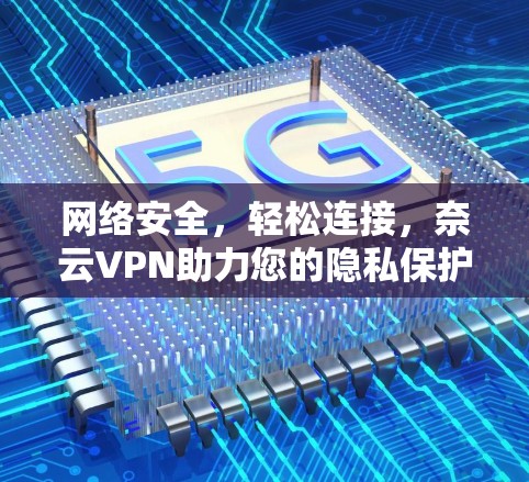 网络安全,轻松连接,奈云VPN助力您的隐私保护与数据安全 网络安全,轻松连接,奈云VPN助力您的隐私保护与数据安全