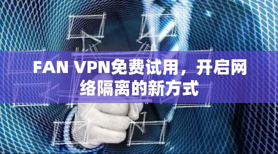 FAN VPN免费试用，开启网络隔离的新方式