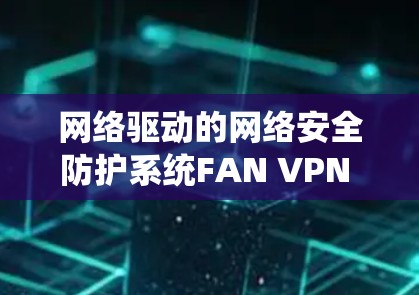 网络驱动的网络安全防护系统FAN VPN Windows版
