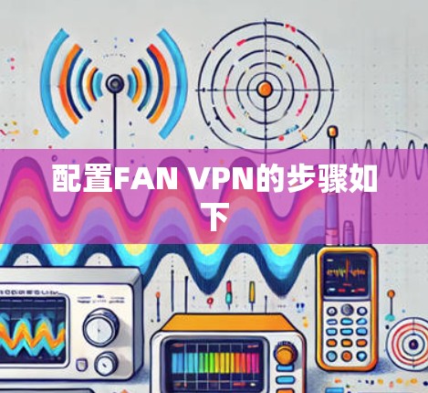 配置FAN VPN的步骤如下