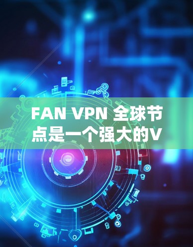 FAN VPN 全球节点是一个强大的VPN工具，支持端到端加密、流量控制、数据加密、多设备连接以及多语言支持。以下是详细的使用方法和步骤