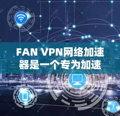 FAN VPN网络加速器是一个专为加速VPN流量而设计的工具，旨在帮助用户更快地连接到外部网络。以下是对FAN VPN的详细分析和推荐