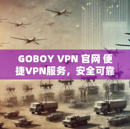 GOBOY VPN 官网 便捷VPN服务,安全可靠,助力通信顺畅 GOBOY VPN 官网 便捷VPN服务,安全可靠,助力通信顺畅