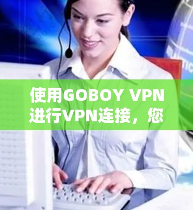 使用GOBOY VPN进行VPN连接，您可以按照以下步骤进行操作