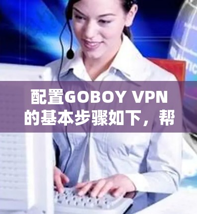 配置GOBOY VPN的基本步骤如下，帮助你顺利配置