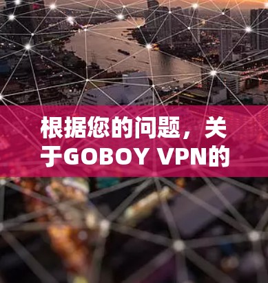 根据您的问题,关于GOBOY VPN的评测如下 根据您的问题,关于GOBOY VPN的评测如下