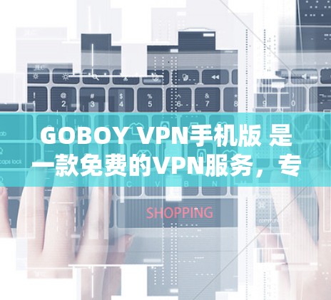 GOBOY VPN手机版 是一款免费的VPN服务，专为 browser设计，提供高速稳定的网络连接。GOBOY VPN 支持在手机上使用，用户可以通过其官方网站或应用商店下载应用程序