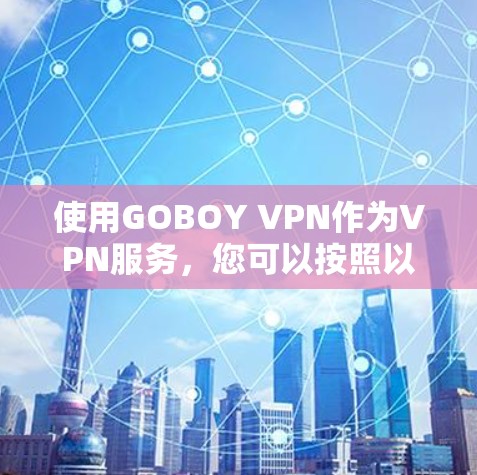 使用GOBOY VPN作为VPN服务，您可以按照以下步骤进行