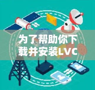 为了帮助你下载并安装LVCHA VPN客户端，以下是一些详细的步骤说明