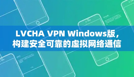 LVCHA VPN Windows版，构建安全可靠的虚拟网络通信解决方案