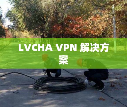 LVCHA VPN 解决方案