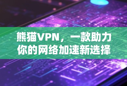 熊猫VPN，一款助力你的网络加速新选择