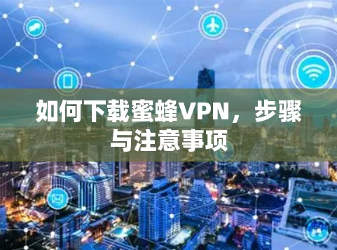如何下载蜜蜂VPN，步骤与注意事项