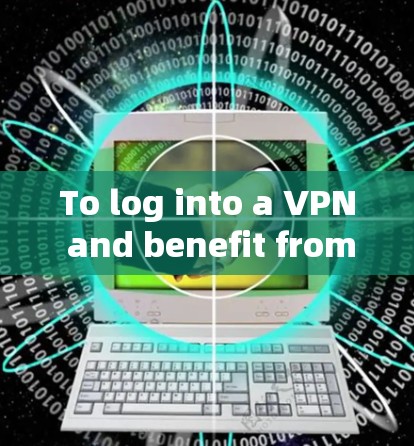 To log into a VPN and benefit from its security features,follow these steps and considerations: