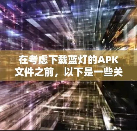 在考虑下载蓝灯的APK文件之前，以下是一些关键因素需要综合考虑