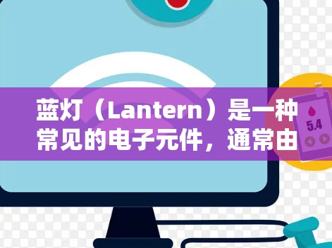 蓝灯（Lantern）是一种常见的电子元件，通常由灯泡和开关组成，通过颜色变化来指示其状态。以下是对蓝灯的常见问题的详细解答