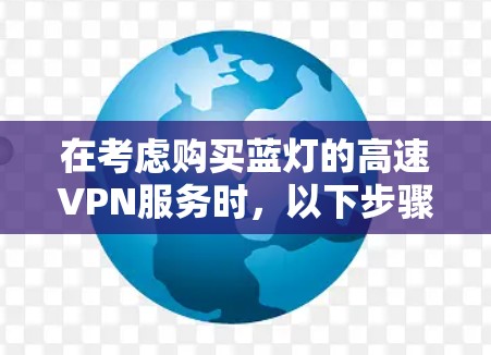 在考虑购买蓝灯的高速VPN服务时，以下步骤将帮助你做出明智的选择