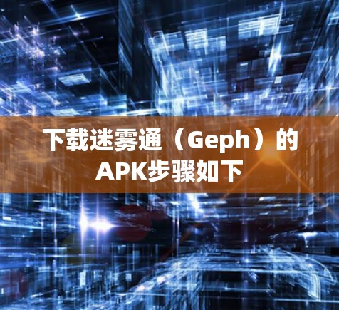 下载迷雾通（Geph）的APK步骤如下