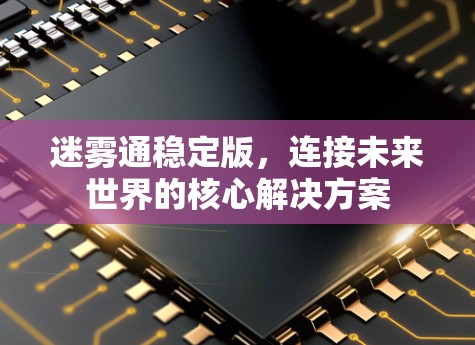 迷雾通稳定版，连接未来世界的核心解决方案