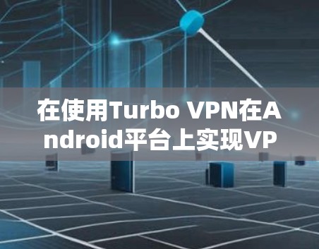 在使用Turbo VPN在Android平台上实现VPN时，以下是一个详细的步骤指南