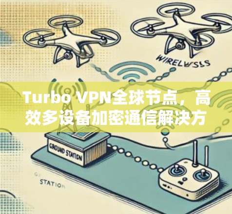 Turbo VPN全球节点，高效多设备加密通信解决方案
