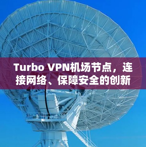 Turbo VPN机场节点，连接网络、保障安全的创新解决方案