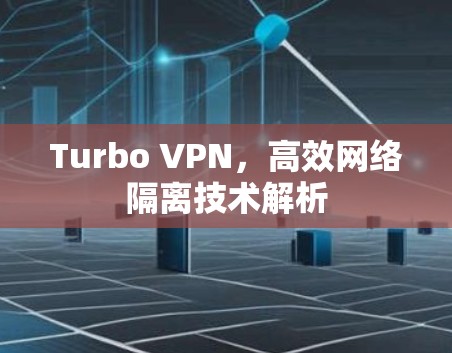 Turbo VPN，高效网络隔离技术解析