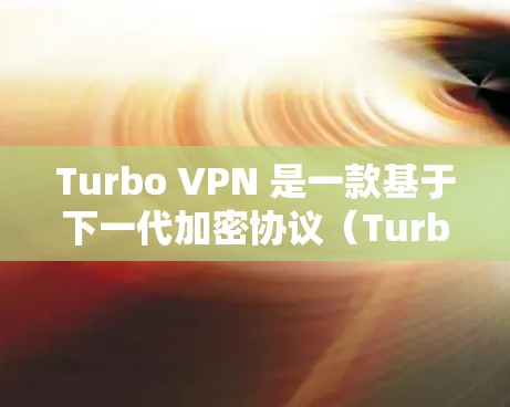 Turbo VPN 是一款基于下一代加密协议（Turbo VPN 3）的高速VPN服务，旨在提供更快、更安全的VPN连接。以下是对Turbo VPN的主要特点和功能的详细介绍
