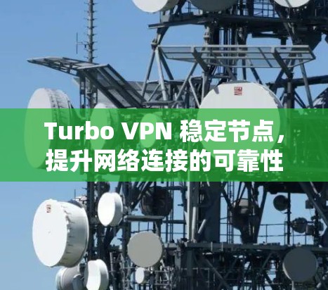 Turbo VPN 稳定节点，提升网络连接的可靠性与效率
