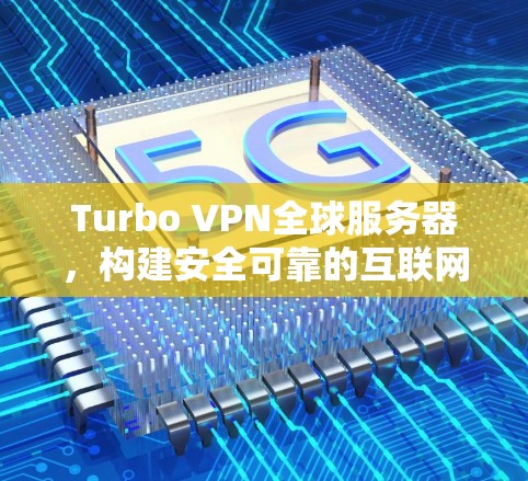 Turbo VPN全球服务器，构建安全可靠的互联网