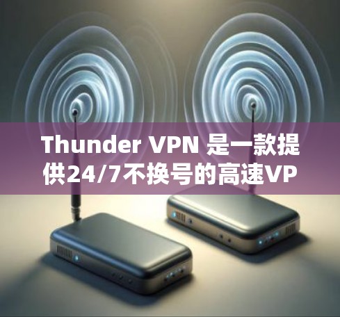 Thunder VPN 是一款提供24/7不换号的高速VPN服务，旨在方便用户在线访问多元化的网站。以下是关于Thunder VPN 的详细分析和建议
