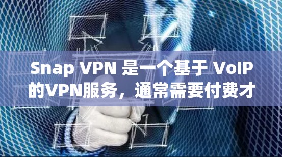 Snap VPN 是一个基于 VoIP的VPN服务，通常需要付费才能使用。不过，它也可能提供免费的试用版本。以下是关于 Snap VPN 的详细信息